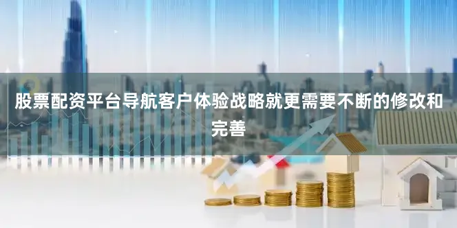股票配资平台导航客户体验战略就更需要不断的修改和完善