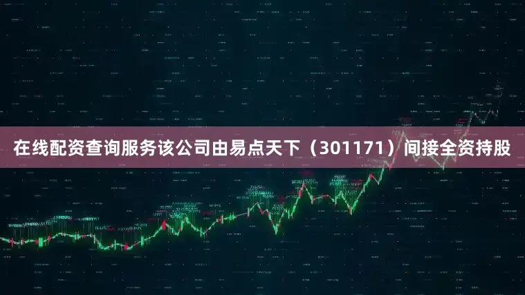 在线配资查询服务该公司由易点天下（301171）间接全资持股