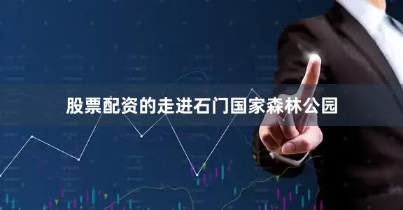 股票配资的走进石门国家森林公园