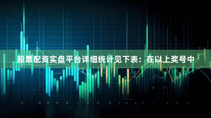 股票配资实盘平台详细统计见下表：　　在以上奖号中