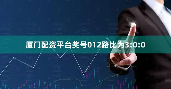 厦门配资平台奖号012路比为3:0:0