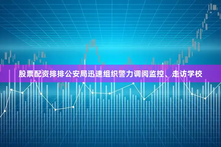 股票配资排排公安局迅速组织警力调阅监控、走访学校