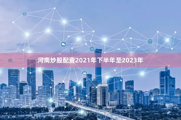 河南炒股配资2021年下半年至2023年