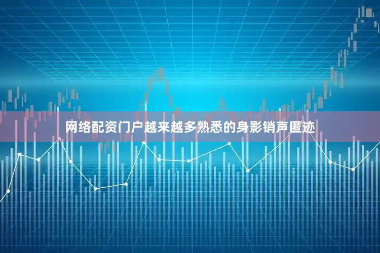网络配资门户越来越多熟悉的身影销声匿迹
