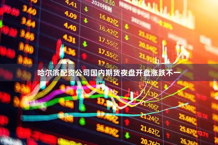 哈尔滨配资公司国内期货夜盘开盘涨跌不一