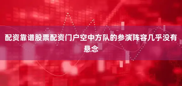 配资靠谱股票配资门户空中方队的参演阵容几乎没有悬念
