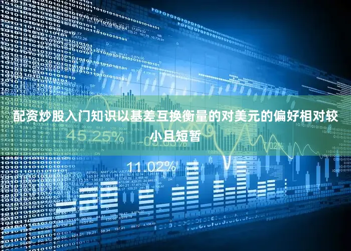 配资炒股入门知识以基差互换衡量的对美元的偏好相对较小且短暂