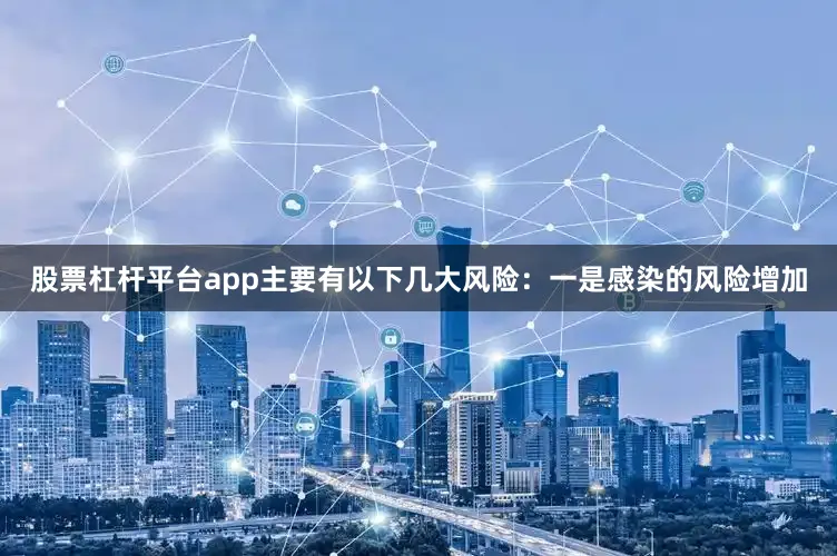 股票杠杆平台app主要有以下几大风险：一是感染的风险增加