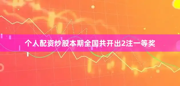 个人配资炒股　　　　本期全国共开出2注一等奖