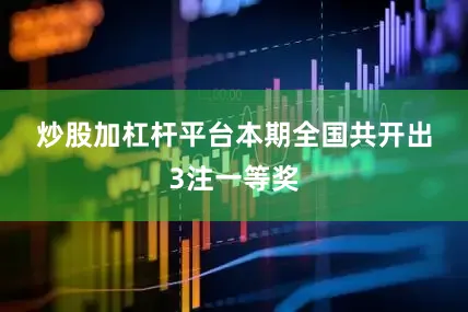 炒股加杠杆平台　　　　本期全国共开出3注一等奖