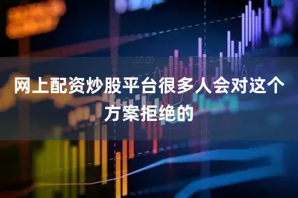 网上配资炒股平台很多人会对这个方案拒绝的