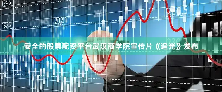 安全的股票配资平台武汉商学院宣传片《追光》发布