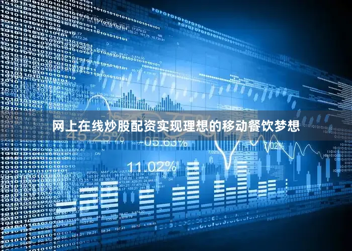 网上在线炒股配资实现理想的移动餐饮梦想