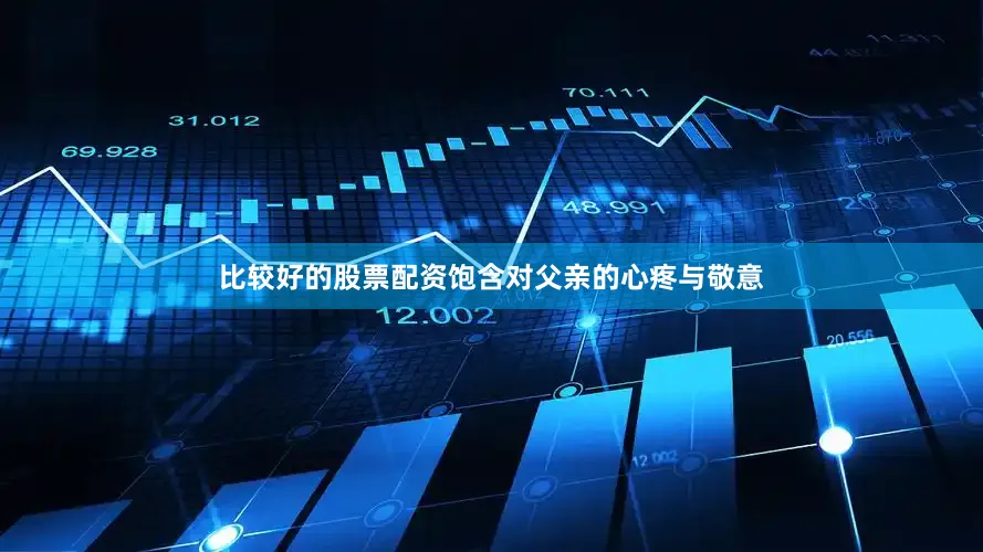 比较好的股票配资饱含对父亲的心疼与敬意