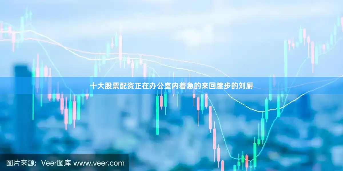 十大股票配资正在办公室内着急的来回踱步的刘厨