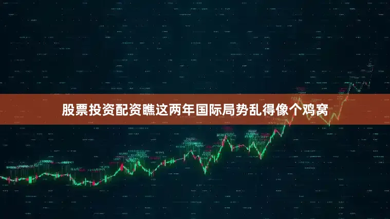 股票投资配资瞧这两年国际局势乱得像个鸡窝
