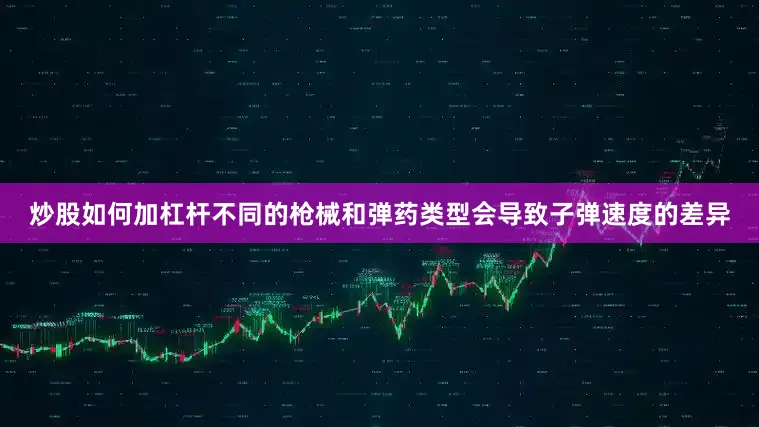 炒股如何加杠杆不同的枪械和弹药类型会导致子弹速度的差异