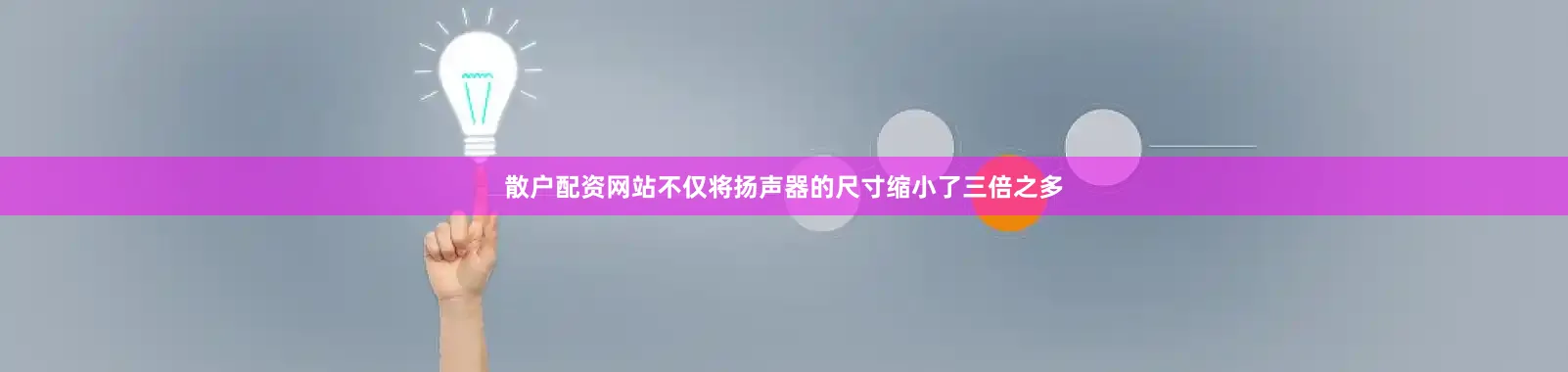 散户配资网站不仅将扬声器的尺寸缩小了三倍之多