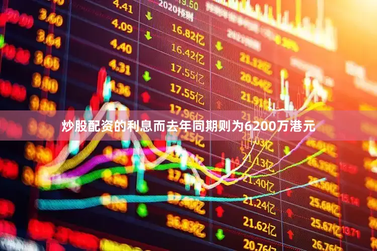 炒股配资的利息而去年同期则为6200万港元