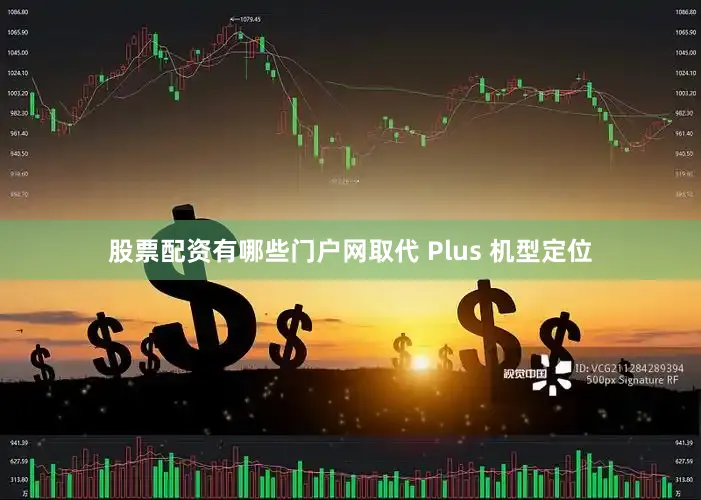 股票配资有哪些门户网取代 Plus 机型定位