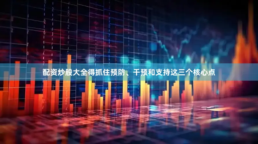 配资炒股大全得抓住预防、干预和支持这三个核心点