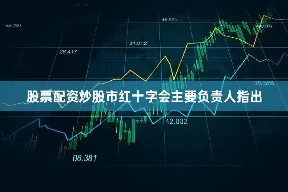 股票配资炒股市红十字会主要负责人指出