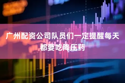 广州配资公司队员们一定提醒每天都要吃降压药