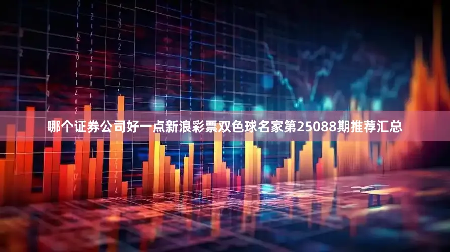 哪个证券公司好一点新浪彩票双色球名家第25088期推荐汇总