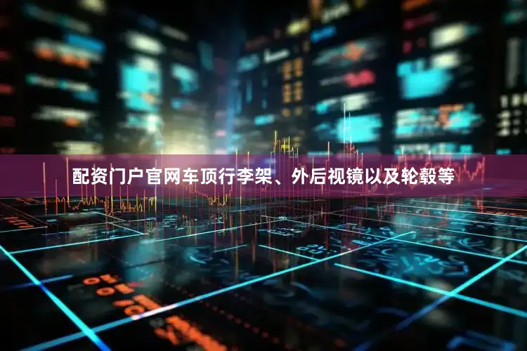 配资门户官网车顶行李架、外后视镜以及轮毂等