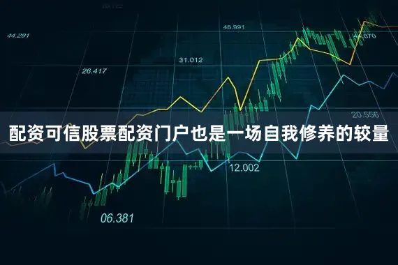 配资可信股票配资门户也是一场自我修养的较量