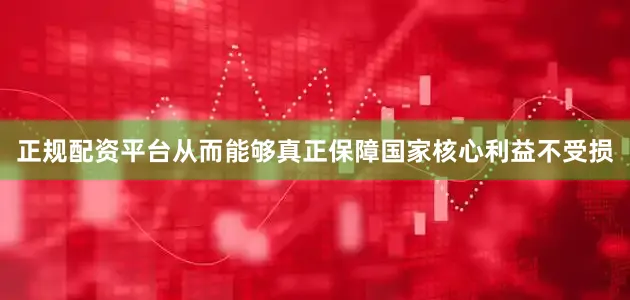 正规配资平台从而能够真正保障国家核心利益不受损