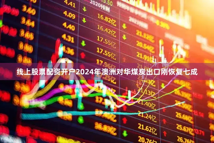线上股票配资开户2024年澳洲对华煤炭出口刚恢复七成