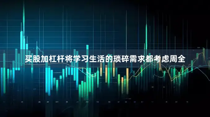 买股加杠杆将学习生活的琐碎需求都考虑周全
