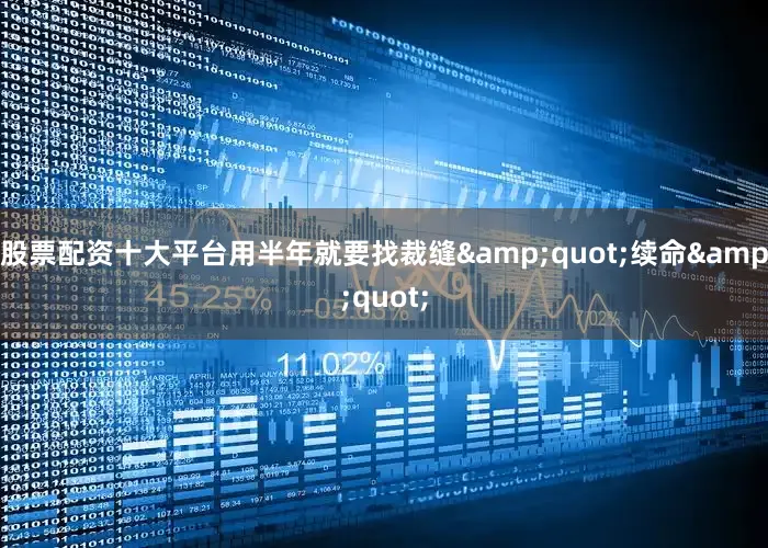 股票配资十大平台用半年就要找裁缝&quot;续命&quot;