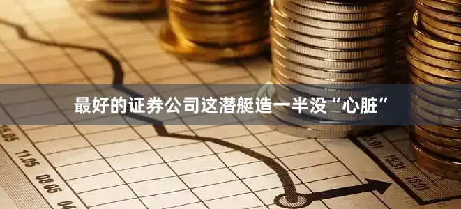 最好的证券公司这潜艇造一半没“心脏”