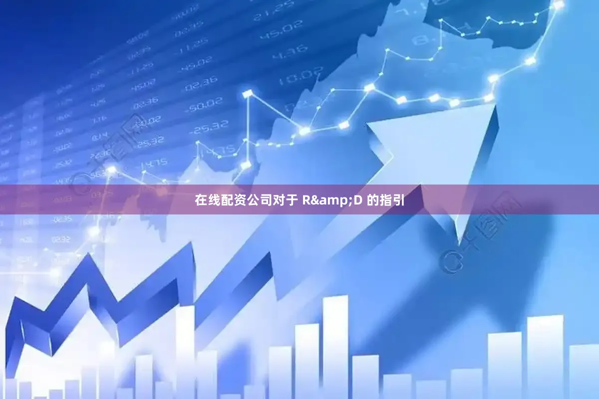 在线配资公司对于 R&D 的指引