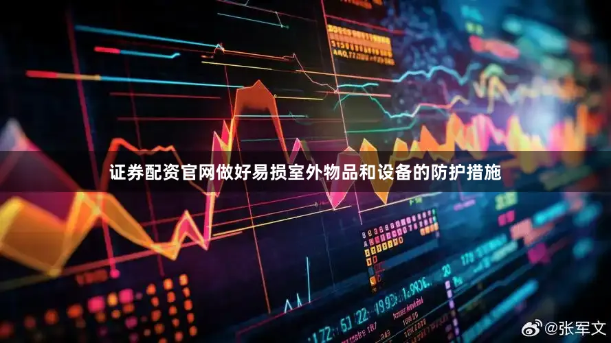 证券配资官网做好易损室外物品和设备的防护措施