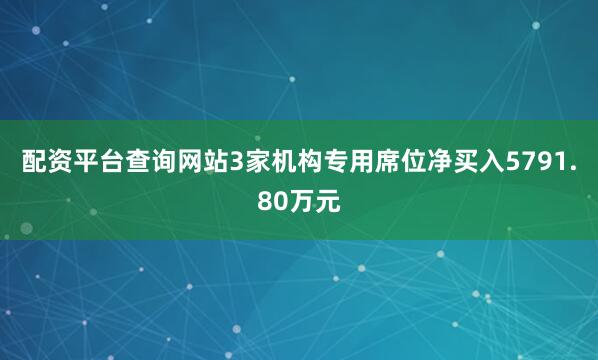 配资平台查询网站3家机构专用席位净买入5791.80万元