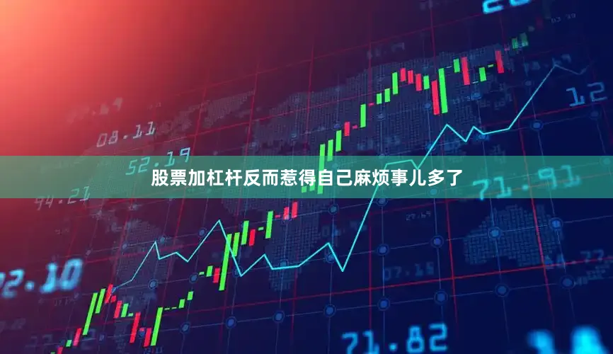 股票加杠杆反而惹得自己麻烦事儿多了