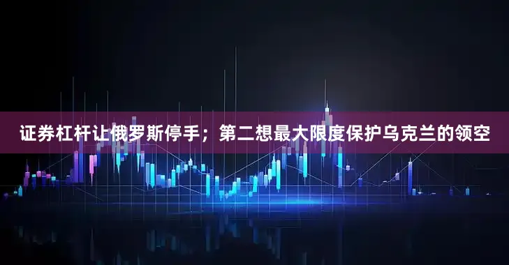 证券杠杆让俄罗斯停手；第二想最大限度保护乌克兰的领空