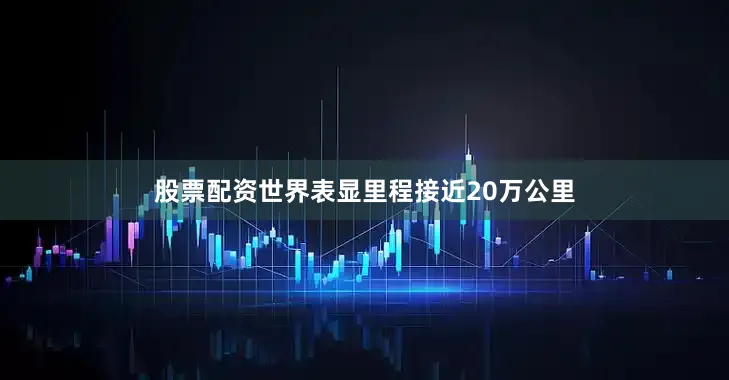 股票配资世界表显里程接近20万公里
