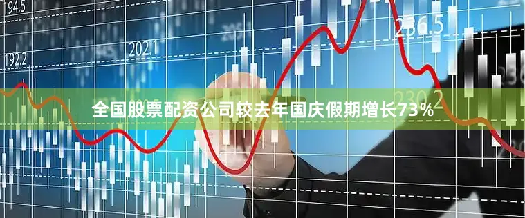 全国股票配资公司较去年国庆假期增长73%
